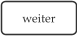 weiter